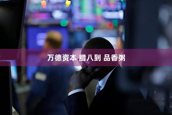 万德资本 腊八到 品香粥