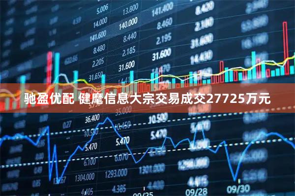 驰盈优配 健麾信息大宗交易成交27725万元