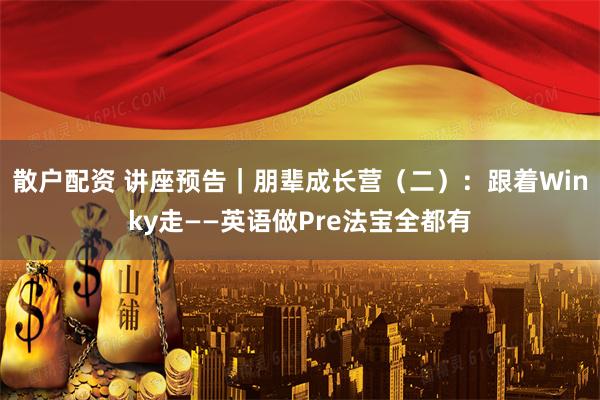 散户配资 讲座预告｜朋辈成长营（二）：跟着Winky走——英语做Pre法宝全都有