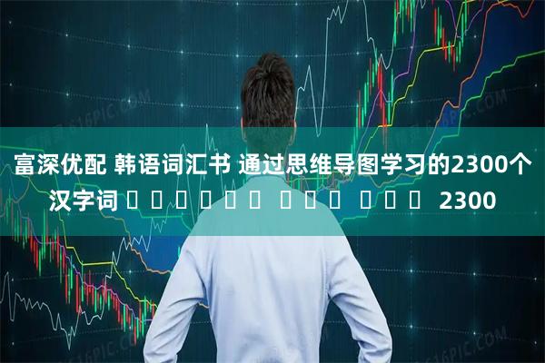 富深优配 韩语词汇书 通过思维导图学习的2300个汉字词 마인드맵으로 배우는 한자어 2300