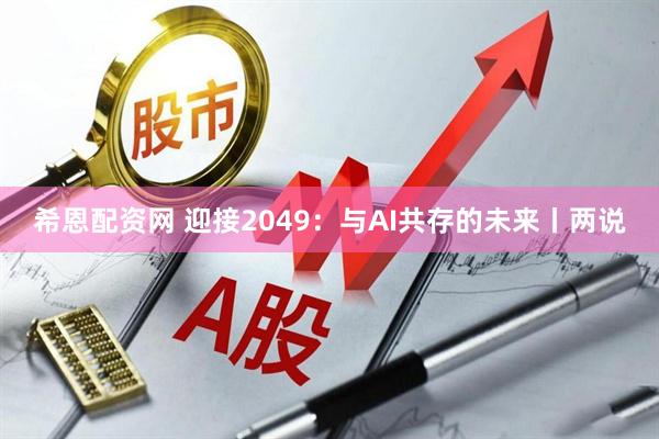 希恩配资网 迎接2049：与AI共存的未来丨两说