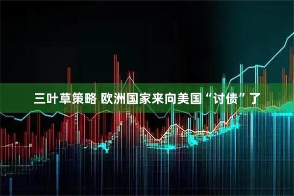 三叶草策略 欧洲国家来向美国“讨债”了