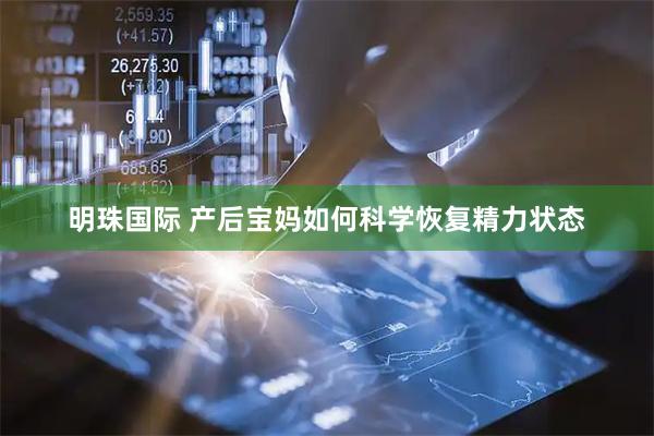 明珠国际 产后宝妈如何科学恢复精力状态