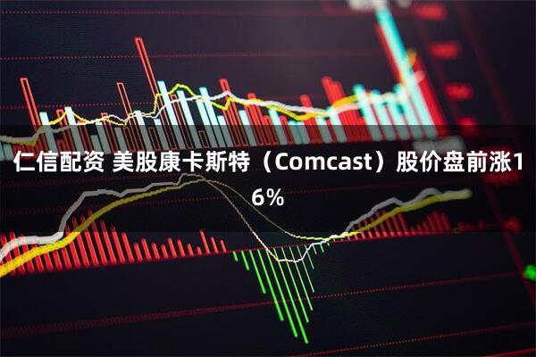 仁信配资 美股康卡斯特（Comcast）股价盘前涨16%